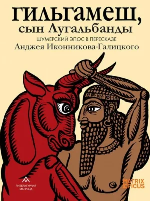 Гильгамеш, сын Лугальбанды . Шумерский эпос в пересказе Анджея Иконникова-Галицкого